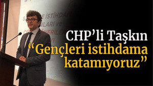 CHP’li Taşkın “Gençleri istihdam katamıyoruz”